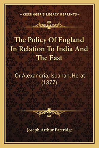 The Policy Of England In Relation To India And The East: Or Alexandria, Ispahan, Herat (1877)