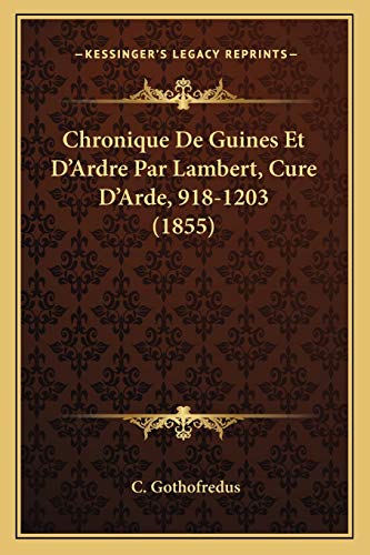 Chronique De Guines Et D'Ardre Par Lambert, Cure D'Arde, 918-1203 (1855) (Latin Edition)