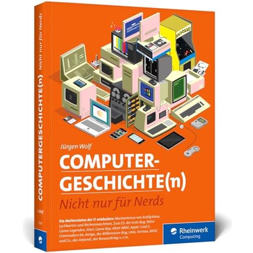 Computergeschichte(n): Nicht nur für Nerds. Eine Zeitreise durch die IT-Geschichte. Mit vielen Beispielen zum Nachprogrammieren