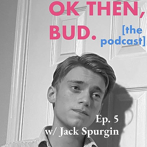 05: Jack Spurgin [The OK Then, Bud. Podcast]