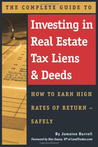 The Complete Guide to Investing in Real Estate Tax Liens & Deeds: How to Earn High Rates of Return - The Complete Guide to Investing in Real Estate Tax Liens & Deeds: How to Earn High Rates of Return -