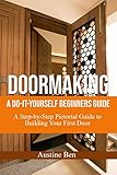 DOORMAKING: A DO-IT-YOURSELF BEGINNERS GUIDE : A Step-by-Step Pictorial Guide to Building Your First Door (English Edition)