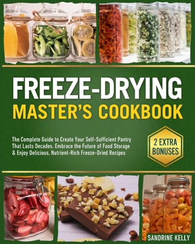 Freeze Drying Master's Cookbook: The Complete Guide to Create Your Self-Sufficient Pantry That Lasts Decades. Embrace the Future of Food Storage & Enjoy Delicious, Nutrient-Rich Freeze-Dried Recipes