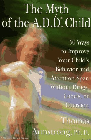 The Myth of the A.D.D. Child: 50 Ways to Improve Your Child's Behavior