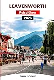 LEAVENWORTH REISEFÜHRER 2026: Ihre ultimative Reise durch atemberaubende Landschaften, historische Stätten, charmante Dörfer und Ausflüge in die Natur. (German Edition)