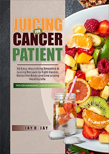 Juicing for Cancer Patient: 50 Easy, Nourishing Smoothie & Juicing Recipes to Fight Cancer, Detox the Body and Live a Long Healthy Life. (Recipe and Cookbooks)