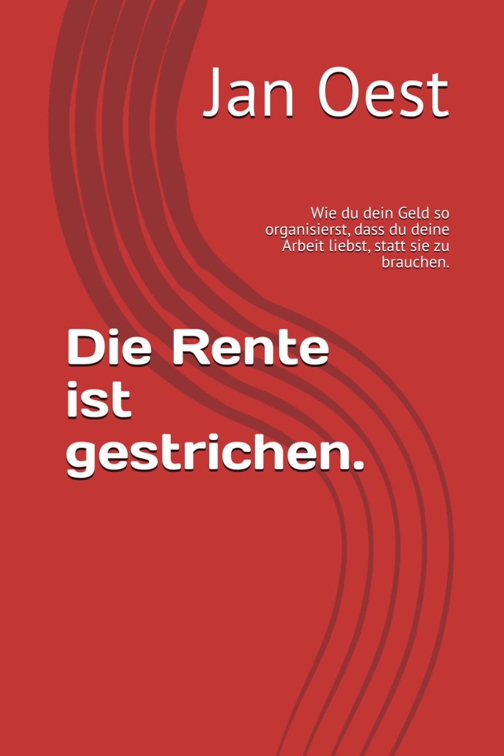 Die Rente ist gestrichen.: Wie du dein Geld so organisierst, dass du deine Arbeit liebst, statt sie zu brauchen.