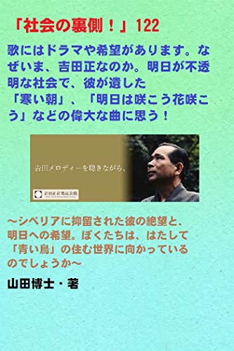 Amazon Co Jp 社会の裏側 122 歌にはドラマや希望があります なぜいま 吉田正なのか 明日が不透明な社会で 彼が遺した 寒い朝 明日は咲こう花咲こう などの偉大な曲に思う シベリアに抑留された彼の絶望と 明日への希望 ぼくたちは はたして