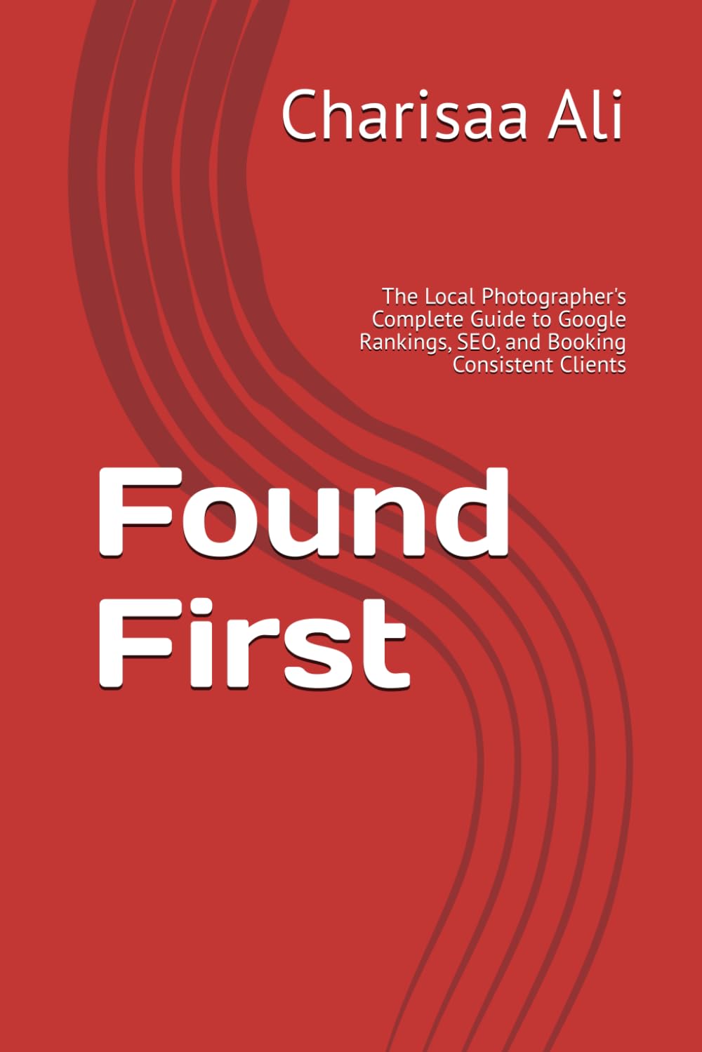 Found First: The Local Photographer's Complete Guide to Google Rankings, SEO, and Booking Consistent Clients
