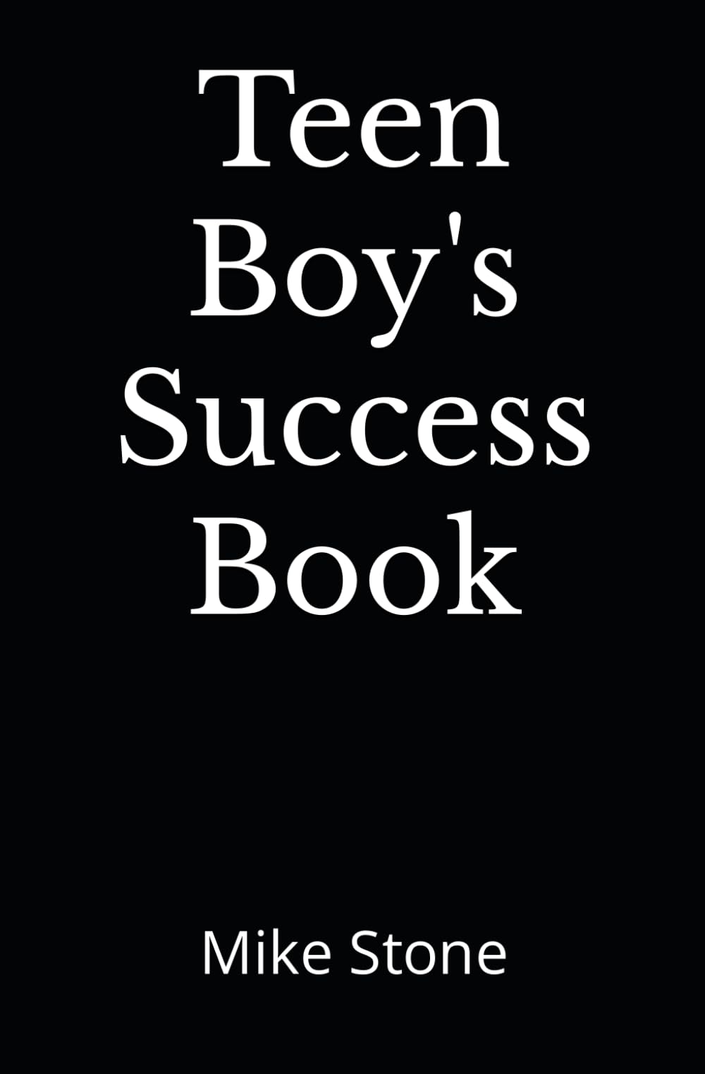 Teen Boy's Success Book: The Ultimate Self-Help Book for Boys; Everything You Need to Know to Become a Man; Solid Advice in a Must-Read Book for Teen Boys (Books for Smart Teens)