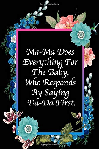 Ma-Ma Does Everything For The Baby, Who Responds By Saying Da-Da First: Mothers Day Gifts, Funny Lined Notebook Journal (120 Pages, 6 x 9 Inches