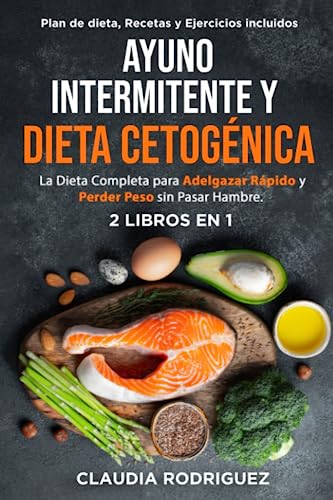 AYUNO INTERMITENTE Y DIETA CETOGÉNICA: La Dieta Completa para Adelgazar Rápido y Perder Peso sin Pasar Hambre. Plan de Dieta, Recetas y Ejercicios Incluidos. 2 Libros en 1.