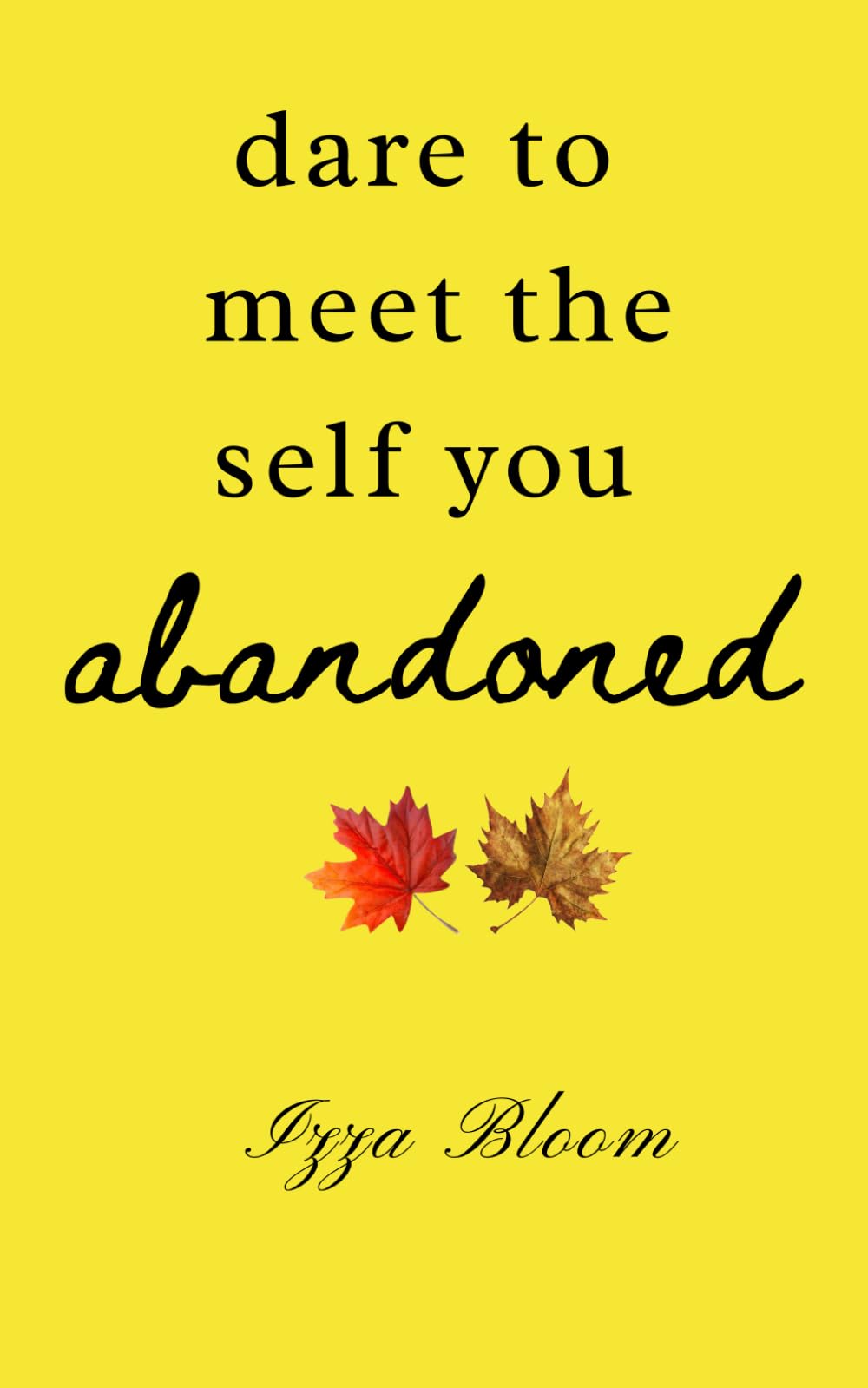 dare to meet the self you abandoned: A Journey Back to the Parts You Learned to Leave