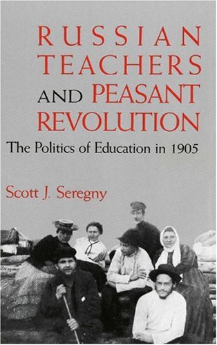 Russian Teachers and Peasant Revolution: The Politics of Education in 1905 (Indiana-Michigan Series