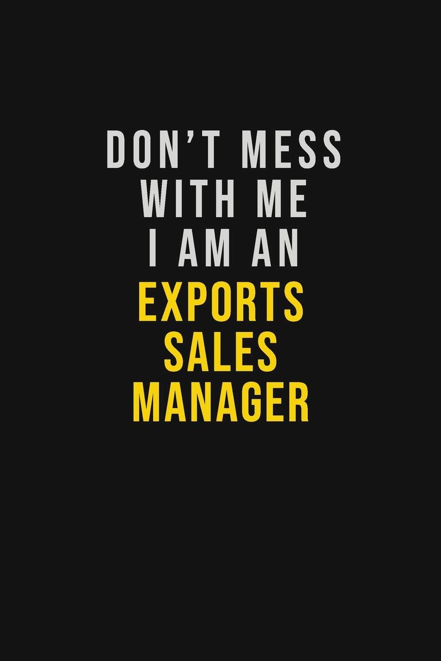Don't Mess With Me I Am An Exports Sales Manager: Motivational Career quote blank lined Notebook Journal 6x9 matte finish