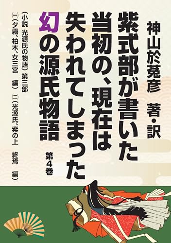 紫式部が書いた当初の、現在は失われてしまった幻の源氏物語 第４巻 （小説 光源氏の物語）第三部（一）（夕霧、柏木、女三宮 編）（二）（光源氏、紫の上 終焉 編） (Japanese Edition)