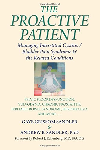 The Proactive Patient: Managing Interstitial Cystitis/Bladder Pain Syndrome and the Related Conditions: Pelvic Floor Dysfunction, Vulvodynia, Chronic ... Bowel Syndrome, Fibromyalgia and More....