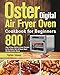 Oster Digital Air Fryer Oven Cookbook for Beginners: 800-Day Crispy, Quick & Easy Recipes to Fry, Bake, Grill & Roast Most Wanted Family Meals
