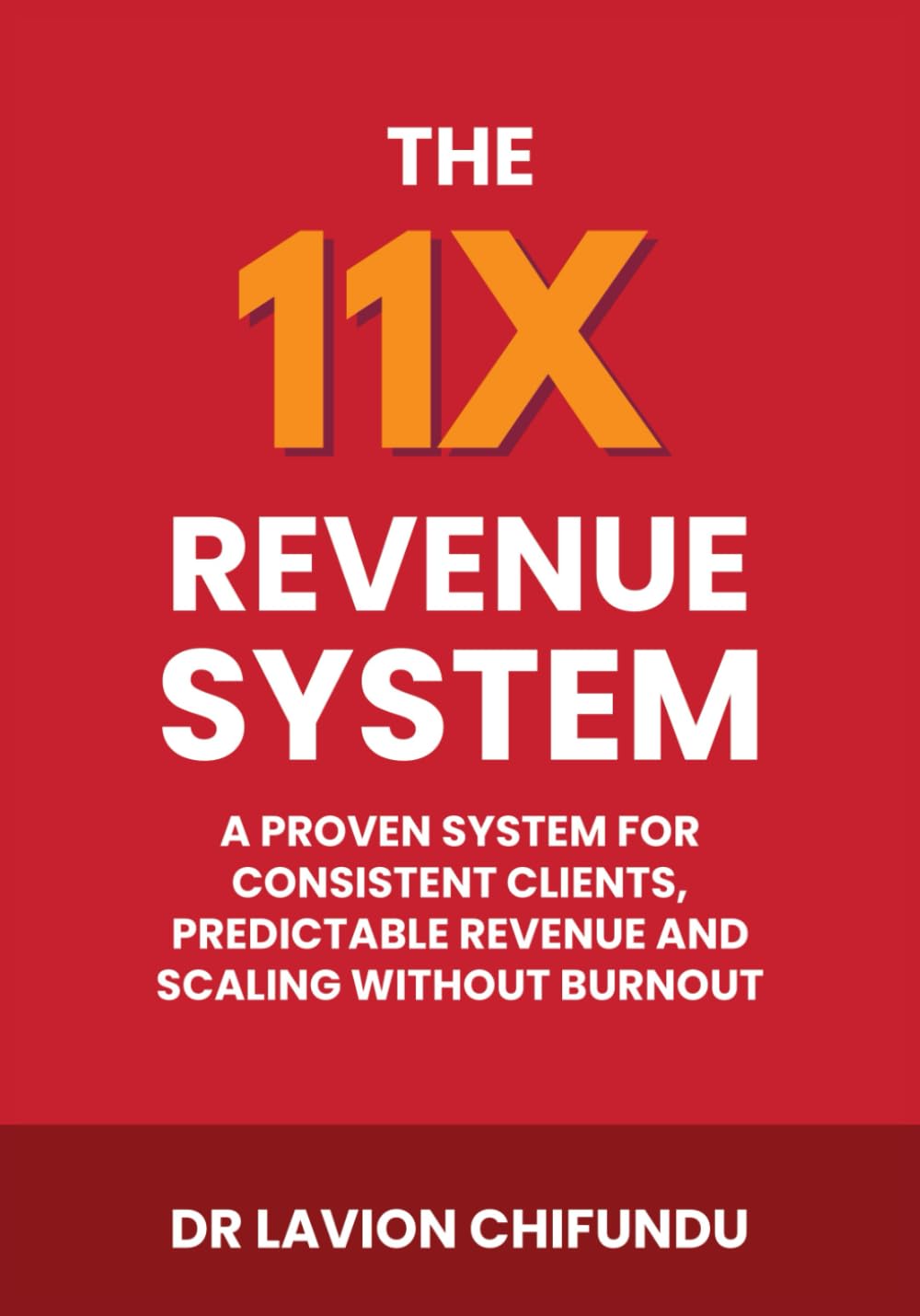 The 11X Revenue System: A Proven System for Consistent Clients, Predictable Revenue, and Scaling Without Burnout