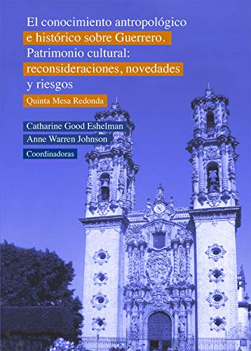 El conocimiento antropológico e histórico sobre Guerrero. Patrimonio cultural: Reconsideraciones, novedades y riesgos. Quinta Mesa Redonda (Científica) (Spanish Edition)