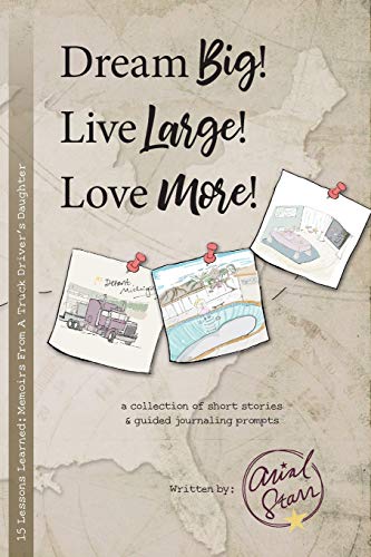 Dream Big, Live Large, Love More.: 15 Lessons Learned: Memoirs From A Truck Driver's Daughter