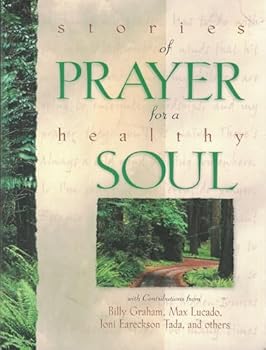 Stories of Prayer for a Healthy Soul Countributions from Lucado, Ereckson, Graham