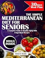 The Simple Mediterranean DASH Diet Cookbook for Seniors: A Complete Guide to Healthy Aging with 5-Ingredient Recipes B0F5PXL882 Book Cover