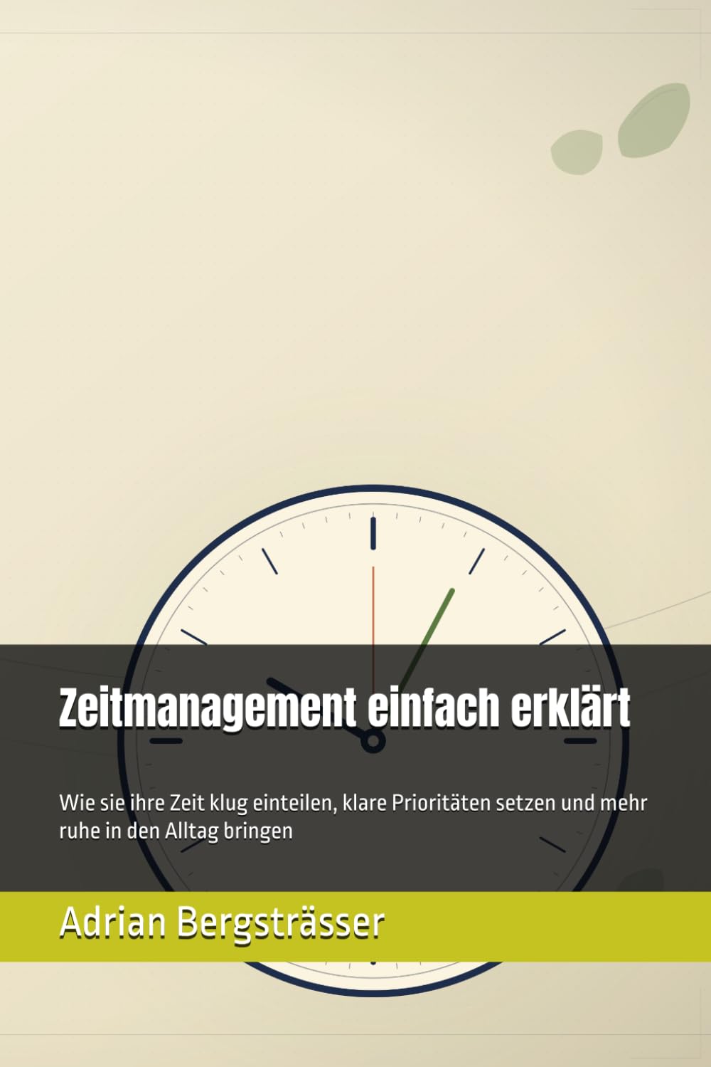 Zeitmanagement einfach erklärt: Wie sie ihre Zeit klug einteilen, klare Prioritäten setzen und mehr ruhe in den Alltag bringen