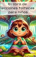 El libro de lecciones toltecas para niños: Un viaje de motivación, inspiración y pensamiento positivo - Una guía esencial de superación(Libros Motivadores para Niños) (Spanish Edition) B0F6C9WXQ6 Book Cover