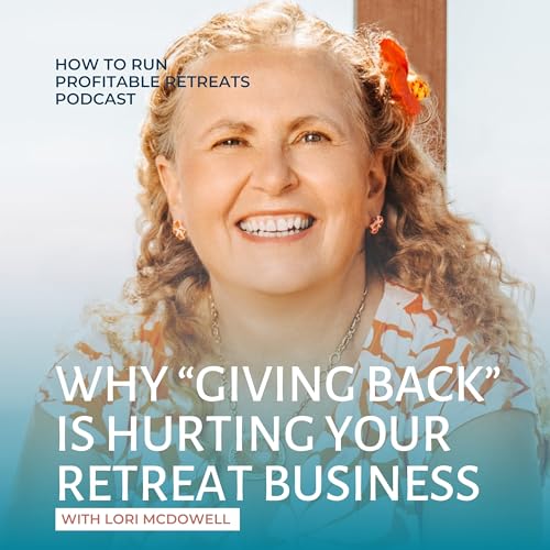 Why "Giving Back" Is Hurting Your Retreat Business with Lori McDowell