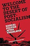 Welcome to the Desert of Post-Socialism: Radical Politics After Yugoslavia (English Edition)...