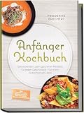 Anfänger Kochbuch: Trau dich! Die leckersten, gelingsicheren Rezepte für jeden Geschmack – für mehr Sicherheit am Herd – inkl. Soßen & Dips, Brühen & Fonds, One-Pot-Pasta, Pizza & Fladenbrote