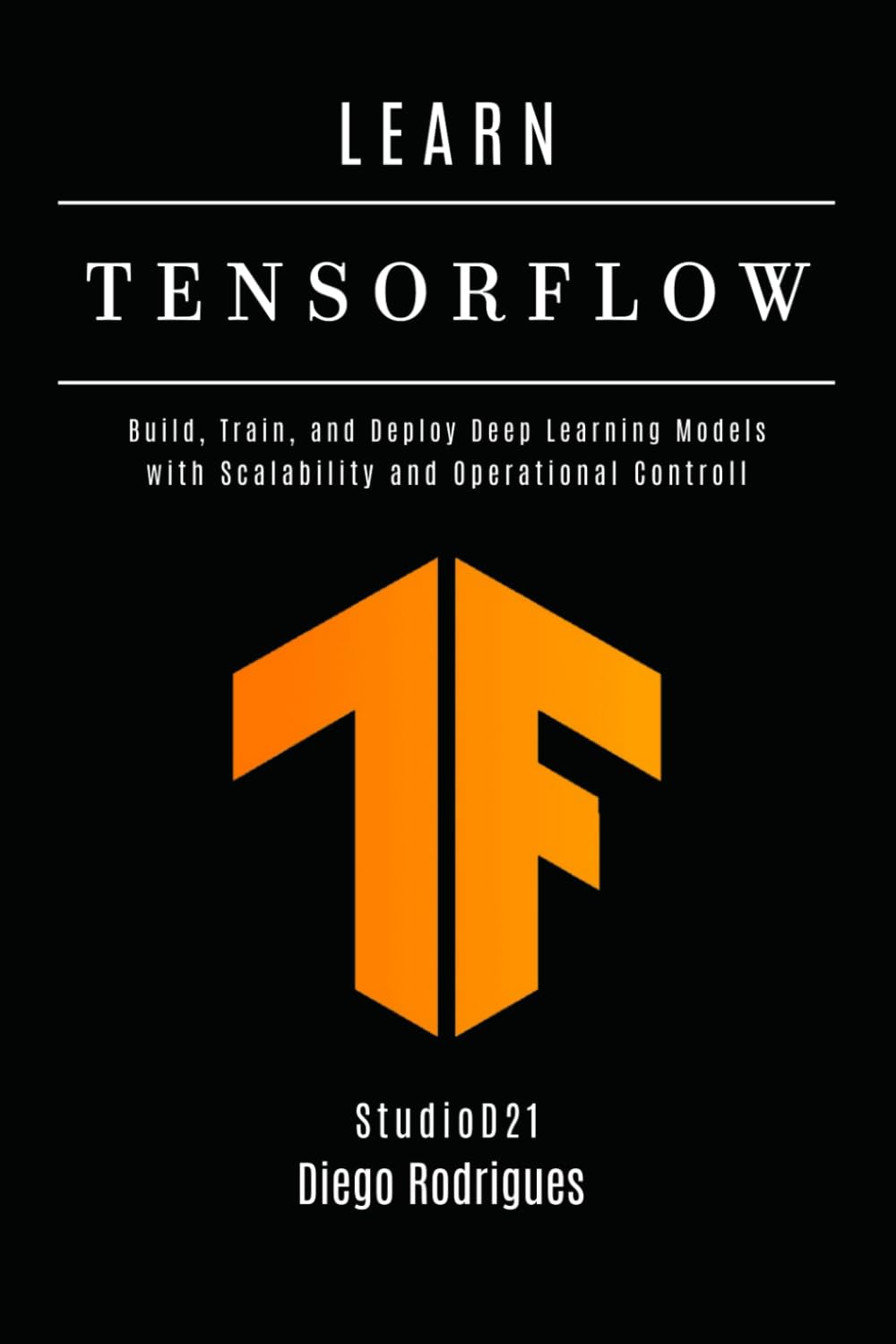 LEARN TENSORFLOW - 2026 Edition: Build, Train, and Deploy Deep Learning Models with Scalability and Operational Controll (AI & Machine Learning ENG)