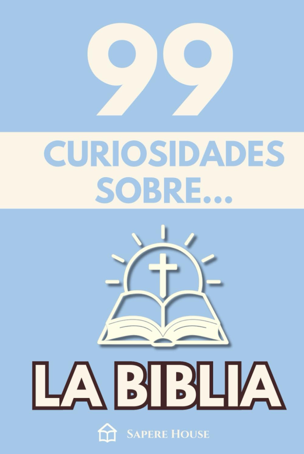 99 Curiosidades sobre la Biblia: Descubre los hechos, datos y secretos más sorprendentes perdidos detrás del libro más influyente del mundo