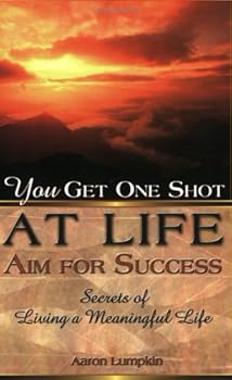 Paperback You Get One Shot at Life--Aim for Success: Secrets of Living a Meaningful Life Book