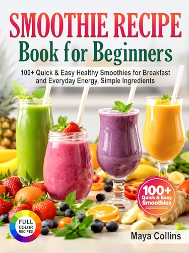 Smoothie Recipe Book for Beginners: 100+ Quick & Easy Healthy Smo...