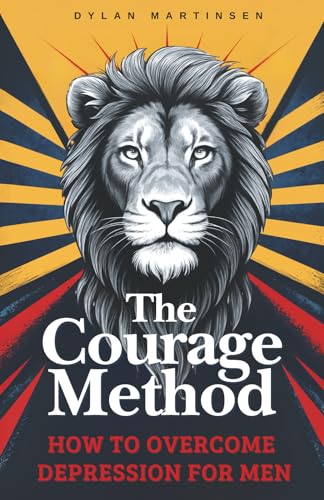 The Courage Method: How to Overcome Depression for Men