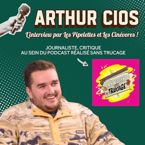 Interview de Arthur Cios (du podcast R&eacute;alis&eacute; sans trucage) / Pipelettes x Cin&eacute;vores