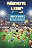 Würdest du lieber? Fußball Buch: Fußball Fragen für die Mannschaft & Teambus für Kinder & Erwachsene mit über 300 lustigen Fragen | +20 Eigene Fragen | ... „Was würdest du lieber?“-Challenge)