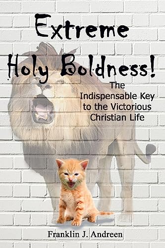 Extreme Holy Boldness: The Indispensable Key to the Victorious Christian