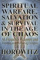 Spiritual Warfare, Salvation & Survival in The Age of Chaos: AI, Frequency Weaponry, and Transhumanist Conversion of Civilization Threatening Extinction B0CTHTVG7K Book Cover