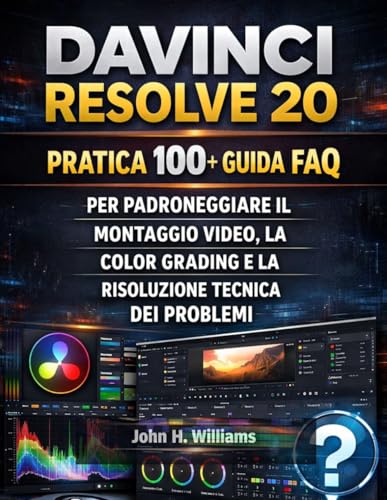  DAVINCI RESOLVE 20 PRATICA 100+ GUIDA FAQ PER PADRONEGGIARE IL MONTAGGIO VIDEO, LA COLOR GRADING E LA RISOLUZIONE TECNICA DEI PROBLEMI
