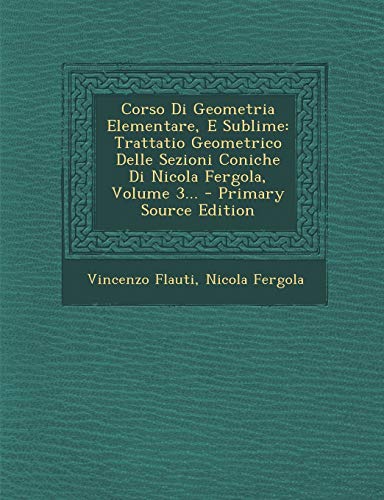 Corso Di Geometria Elementare, E Sublime: Trattatio Geometrico Delle Sezioni Coniche Di Nicola Fergola, Volume 3... (Italian Edition)