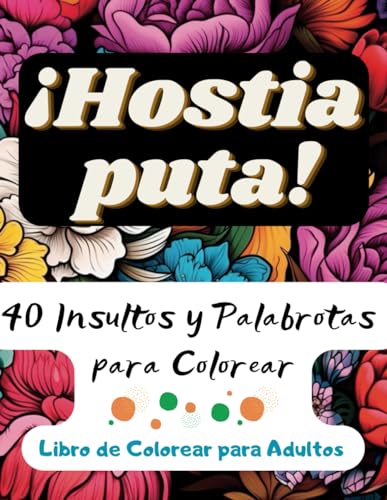 Un Libro de Colorear Lleno de Palabrotas: ¡Hostia puta! 40 Insultos y Palabrotas para Colorear | Libros Originales para Adultos | Entretenimiento Adultos | Libro Pintar Adultos (Spanish Edition)