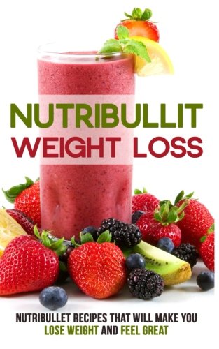 Nutribullet Weight Loss: Nutribullet Recipes that will Make You Lose Weight and Feel Great Nutribullet Weight Loss: Nutribullet Recipes that will Make You Lose Weight and Feel Great
