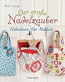  Der große Nadelzauber. Tolle Nähideen für Mädels. Mit und ohne Nähmaschine. Die Nähschule mit 33 bezaubernden Projekten für Anfänger und Kinder ab 8 ... \
