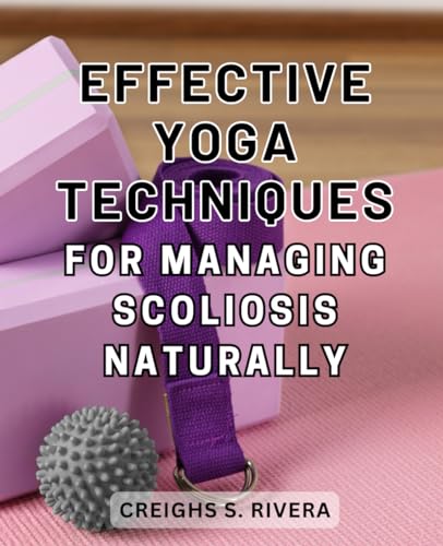 Effective Yoga Techniques for Managing Scoliosis Naturally: Discover the Transformative