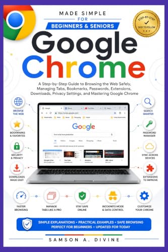 Google Chrome Made Simple for Beginners and Seniors: A Step-by-Step Guide to Browsing the Web Safely, Managing Tabs, Bookmarks, Passwords, Extensions, ... and Mastering it (APP GUIDE SOLUTIONS)