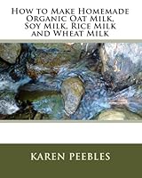 How to Make Homemade Organic Oat Milk, Soy Milk, Rice Milk and Wheat Milk 1442148896 Book Cover