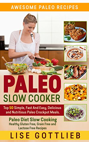 Paleo Slow Cooker: The Ultimate Paleo Crock-Pot Cookbook: Top 50 Simple, Fast And Easy, Delicious and Nutritious Meals: Paleo Diet Cooking: Healthy Gluten ... Free Recipes (Awesome Paleo Recipes Book 3)